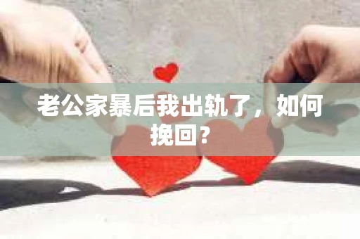 老公家暴后我出轨了，如何挽回？