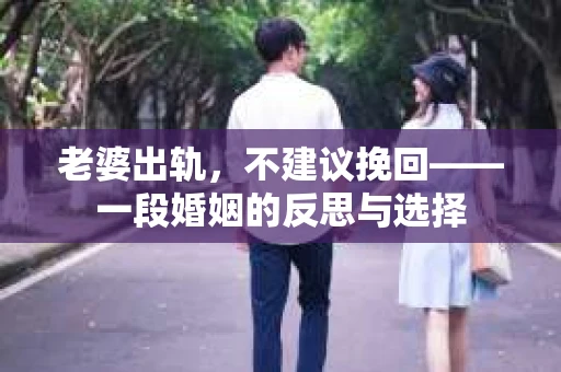 老婆出轨，不建议挽回——一段婚姻的反思与选择