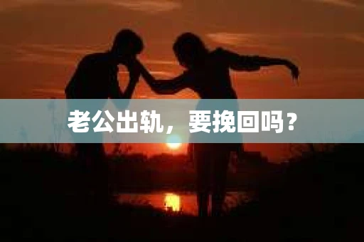 老公出轨，要挽回吗？