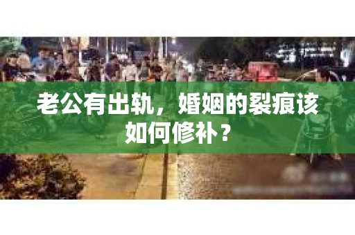老公有出轨，婚姻的裂痕该如何修补？
