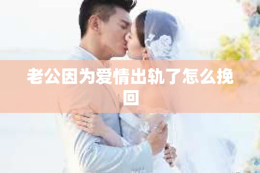 老公因为爱情出轨了怎么挽回