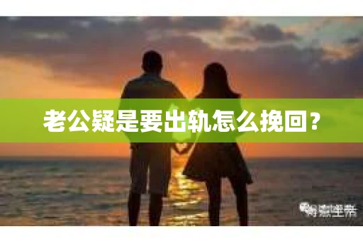 老公疑是要出轨怎么挽回？