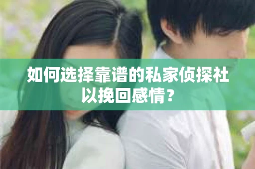 如何选择靠谱的私家侦探社以挽回感情? 如何选择靠谱的私家侦探社以挽回感情?
