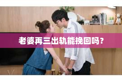 老婆再三出轨能挽回吗？