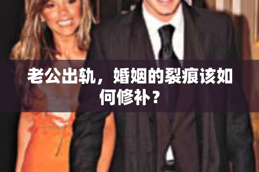 老公出轨，婚姻的裂痕该如何修补？