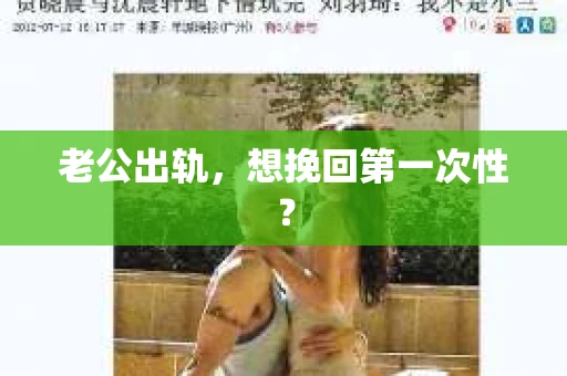 老公出轨，想挽回第一次性？
