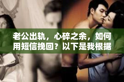 老公出轨,心碎之余,如何用短信挽回?以下是我根据实际情况整理的一些短信内容,希望能给你带来一些启发。 老公出轨,心碎之余,如何用短信挽回?以下是我根据实际情况整理的一些短信内容,希望能给你带来一些启发。