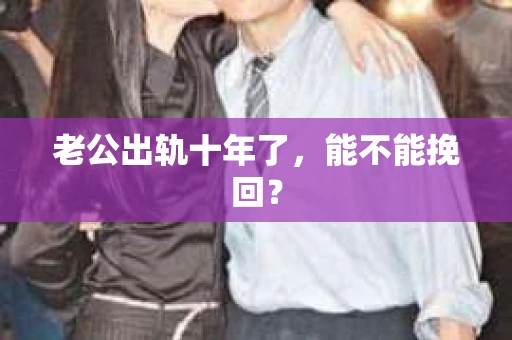 老公出轨十年了，能不能挽回？