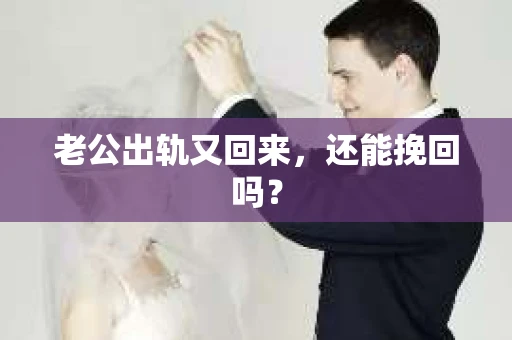 老公出轨又回来,还能挽回吗? 老公出轨又回来,还能挽回吗?