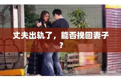 丈夫出轨了，能否挽回妻子？