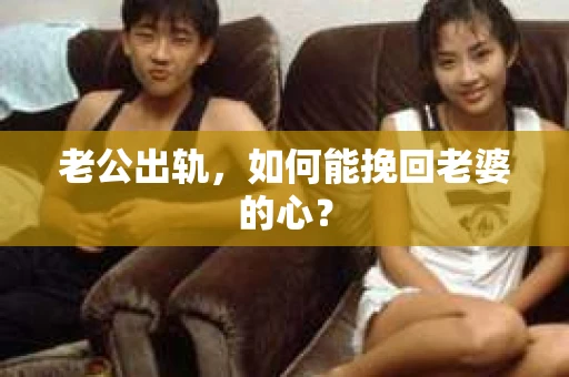 老公出轨，如何能挽回老婆的心？