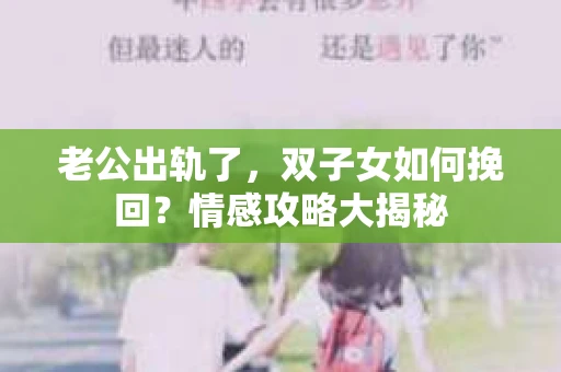老公出轨了，双子女如何挽回？情感攻略大揭秘
