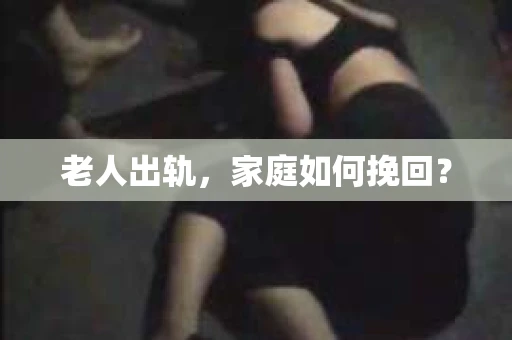 老人出轨，家庭如何挽回？