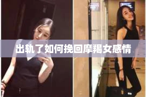 出轨了如何挽回摩羯女感情