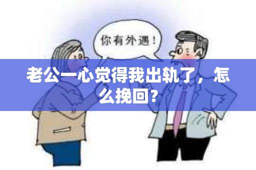 老公一心觉得我出轨了，怎么挽回？