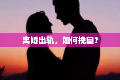 离婚出轨，如何挽回？