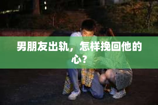 男朋友出轨，怎样挽回他的心？