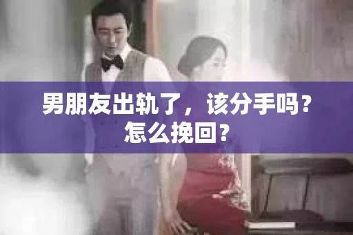 男朋友出轨了，该分手吗？怎么挽回？