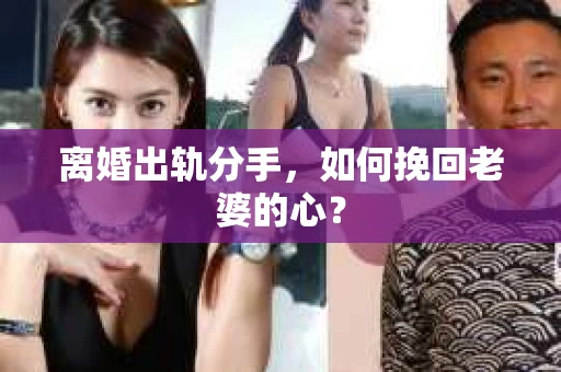 离婚出轨分手，如何挽回老婆的心？