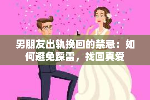 男朋友出轨挽回的禁忌：如何避免踩雷，找回真爱