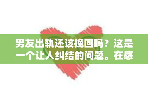 男友出轨还该挽回吗？这是一个让人纠结的问题。在感情的世界里，每个人都会遇到各种各样的困扰，而出轨无疑是其中最让人痛苦的一种。那么，当男友出轨时，我们究竟该不该挽回这段感情呢？以下是我的一些看法。