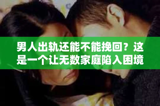 男人出轨还能不能挽回？这是一个让无数家庭陷入困境的问题。在这个问题上，我作为一名专业律师，将从法律、心理和社会等多个角度，为大家分析男人出轨后是否还有挽回的可能。