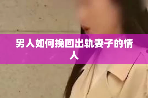 男人如何挽回出轨妻子的情人