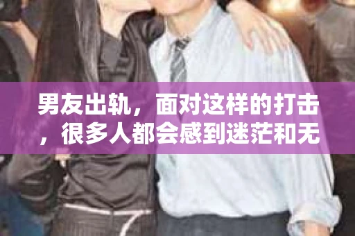 男友出轨，面对这样的打击，很多人都会感到迷茫和无助。那么，男友出轨后，我们该怎么办呢？如何挽回这段感情？今天，就让我来和大家聊聊这个问题。
