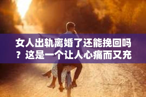 女人出轨离婚了还能挽回吗？这是一个让人心痛而又充满疑惑的问题。在这个充满变数的世界里，婚姻的稳固性似乎变得越来越脆弱。那么，当女人出轨导致离婚后，还有没有可能挽回这段婚姻呢？让我们一起来探讨这个问题。