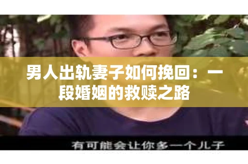 男人出轨妻子如何挽回：一段婚姻的救赎之路