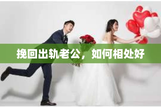 挽回出轨老公,如何相处好 挽回出轨老公,如何相处好