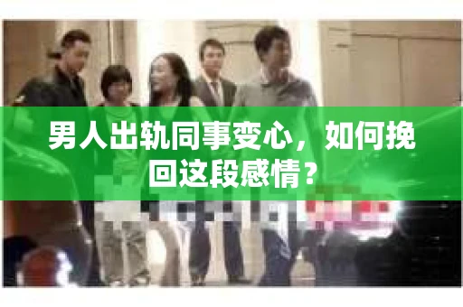 男人出轨同事变心，如何挽回这段感情？