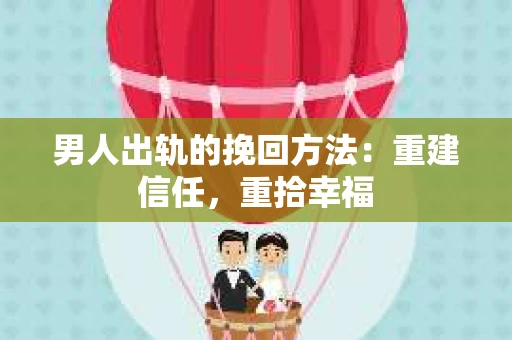男人出轨的挽回方法：重建信任，重拾幸福