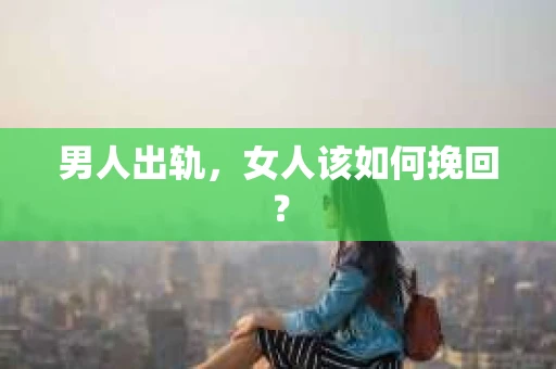 男人出轨,女人该如何挽回? 男人出轨,女人该如何挽回?