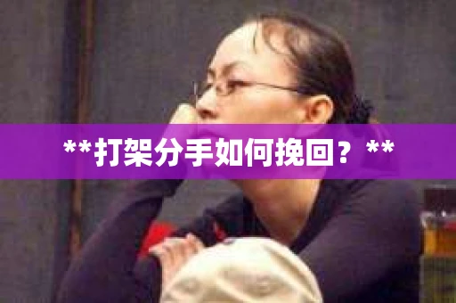 **打架分手如何挽回？**