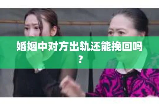 婚姻中对方出轨还能挽回吗？