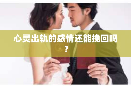 心灵出轨的感情还能挽回吗？
