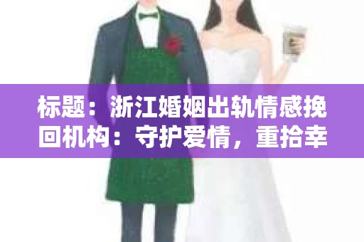标题：浙江婚姻出轨情感挽回机构：守护爱情，重拾幸福