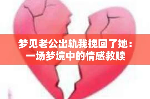 梦见老公出轨我挽回了她：一场梦境中的情感救赎