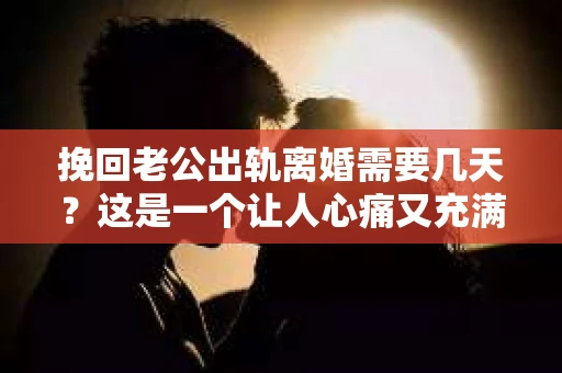 挽回老公出轨离婚需要几天？这是一个让人心痛又充满疑惑的问题。每个人的情况都是独一无二的，所以答案并不简单。在这篇文章中，我将结合实际情况，为大家分析这个问题，希望能给你一些启示。