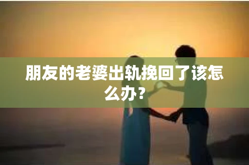 朋友的老婆出轨挽回了该怎么办？