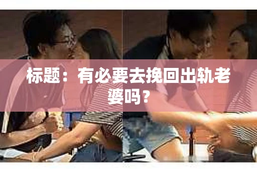 标题:有必要去挽回出轨老婆吗? 标题:有必要去挽回出轨老婆吗?