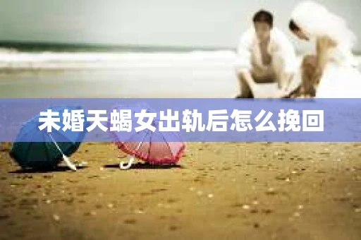 未婚天蝎女出轨后怎么挽回