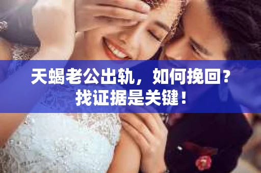 天蝎老公出轨，如何挽回？找证据是关键！