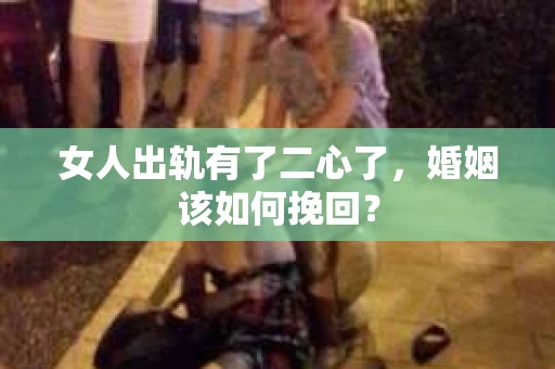 女人出轨有了二心了,婚姻该如何挽回? 女人出轨有了二心了,婚姻该如何挽回?