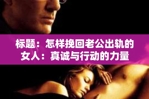 标题：怎样挽回老公出轨的女人：真诚与行动的力量