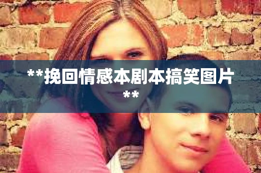 **挽回情感本剧本搞笑图片**