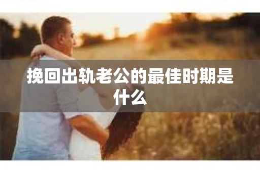 挽回出轨老公的最佳时期是什么