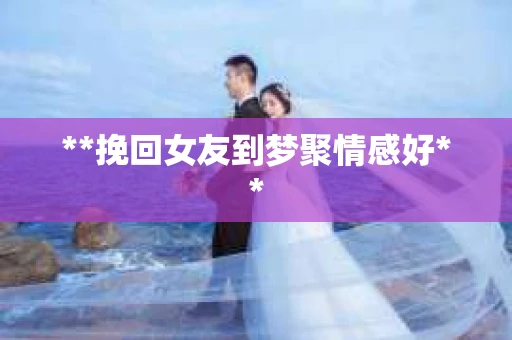 **挽回女友到梦聚情感好**