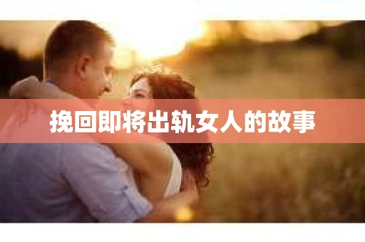 挽回即将出轨女人的故事